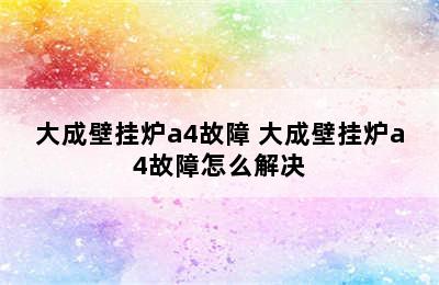 大成壁挂炉a4故障 大成壁挂炉a4故障怎么解决